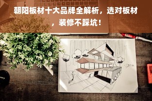 朝阳板材十大品牌全解析，选对板材，装修不踩坑！