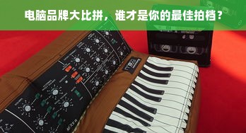 电脑品牌大比拼，谁才是你的最佳拍档？
