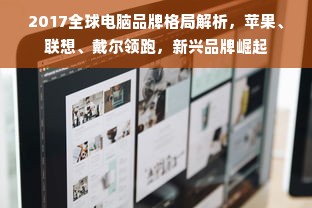 2017全球电脑品牌格局解析，苹果、联想、戴尔领跑，新兴品牌崛起