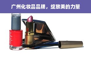 广州化妆品品牌，绽放美的力量