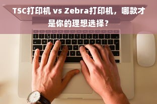 TSC打印机 vs Zebra打印机，哪款才是你的理想选择？