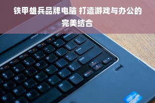 铁甲雄兵品牌电脑 打造游戏与办公的完美结合
