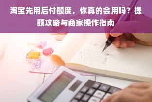淘宝先用后付额度，你真的会用吗？提额攻略与商家操作指南