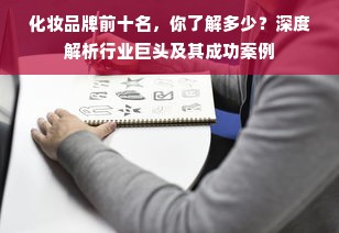 化妆品牌前十名，你了解多少？深度解析行业巨头及其成功案例