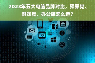 2023年五大电脑品牌对比，预算党、游戏党、办公族怎么选？