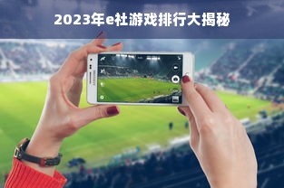 2023年e社游戏排行大揭秘