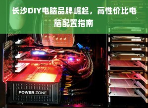 长沙DIY电脑品牌崛起，高性价比电脑配置指南