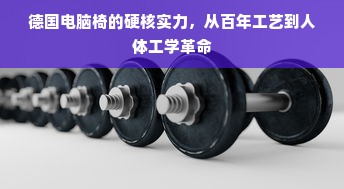 德国电脑椅的硬核实力，从百年工艺到人体工学革命