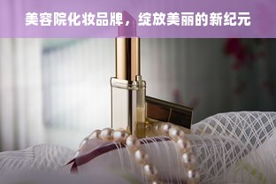 美容院化妆品牌，绽放美丽的新纪元