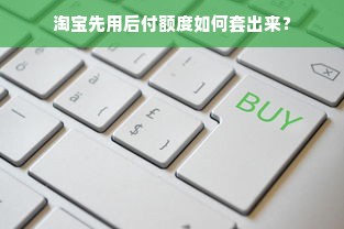 淘宝先用后付额度如何套出来？