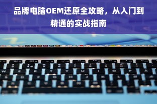 品牌电脑OEM还原全攻略，从入门到精通的实战指南