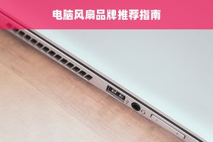 电脑风扇品牌推荐指南