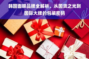 韩国面膜品牌全解析，从国货之光到国际大牌的包装密码