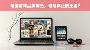 电脑前线品牌排名，谁是真正的王者？