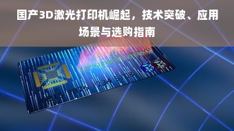 国产3D激光打印机崛起，技术突破、应用场景与选购指南