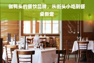做鸭头的餐饮品牌，从街头小吃到餐桌新宠