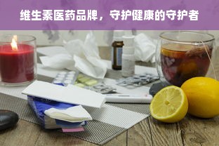 维生素医药品牌，守护健康的守护者