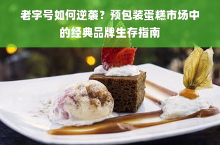 老字号如何逆袭？预包装蛋糕市场中的经典品牌生存指南