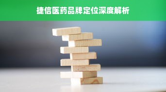 捷信医药品牌定位深度解析