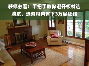 装修必看！手把手教你避开板材选购坑，选对材料省下3万冤枉钱