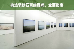 挑选装修石膏线品牌，全面指南