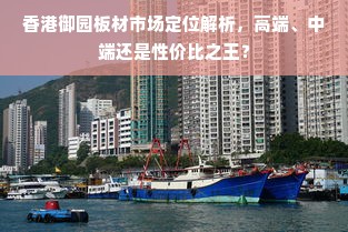香港御园板材市场定位解析，高端、中端还是性价比之王？