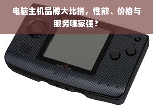 电脑主机品牌大比拼，性能、价格与服务哪家强？