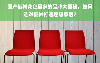 国产板材花色最多的品牌大揭秘，如何选对板材打造理想家居？