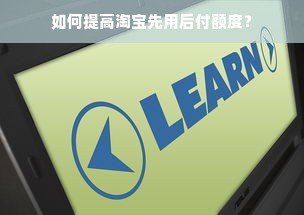 如何提高淘宝先用后付额度？
