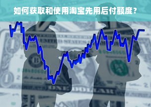 如何获取和使用淘宝先用后付额度？