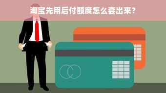 淘宝先用后付额度怎么套出来？