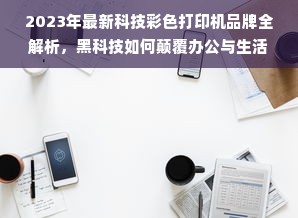 2023年最新科技彩色打印机品牌全解析，黑科技如何颠覆办公与生活？