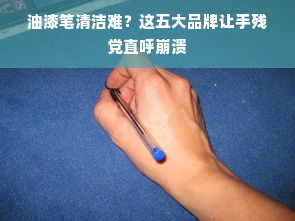 油漆笔清洁难？这五大品牌让手残党直呼崩溃