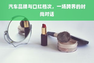 汽车品牌与口红档次，一场跨界的时尚对话