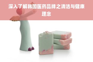 深入了解韩国医药品牌之清洁与健康理念