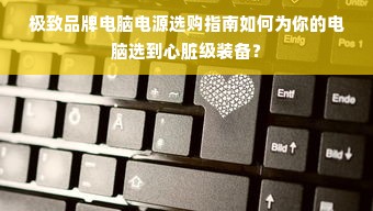 极致品牌电脑电源选购指南如何为你的电脑选到心脏级装备？