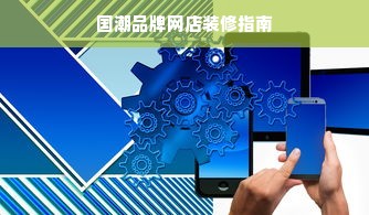 国潮品牌网店装修指南