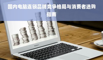 国内电脑连锁品牌竞争格局与消费者选购指南