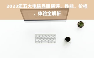 2023年五大电脑品牌横评，性能、价格、体验全解析