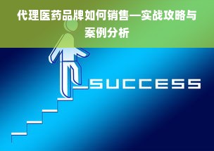 代理医药品牌如何销售—实战攻略与案例分析