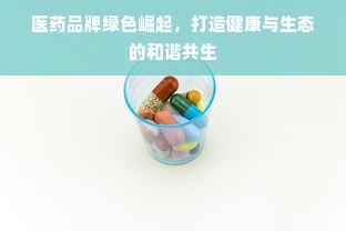 医药品牌绿色崛起，打造健康与生态的和谐共生