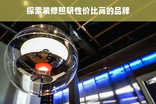 探索装修照明性价比高的品牌