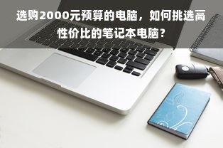 选购2000元预算的电脑，如何挑选高性价比的笔记本电脑？