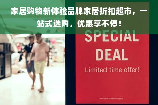 家居购物新体验品牌家居折扣超市，一站式选购，优惠享不停！
