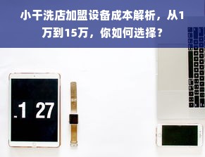 小干洗店加盟设备成本解析，从1万到15万，你如何选择？