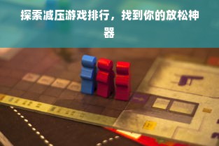 探索减压游戏排行，找到你的放松神器