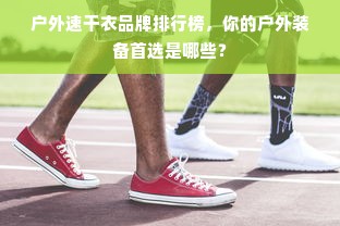 户外速干衣品牌排行榜，你的户外装备首选是哪些？