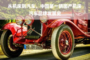 从机床到汽车，中国第一辆国产机床汽车品牌发展史