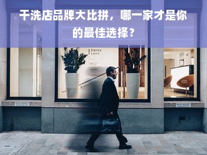 干洗店品牌大比拼，哪一家才是你的最佳选择？