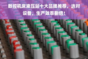 数控机床液压站十大品牌推荐，选对设备，生产效率翻倍！